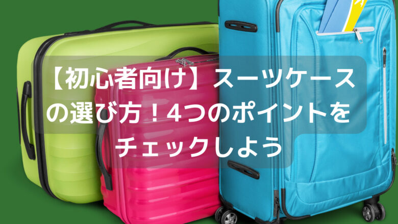 【初心者向け】スーツケースの選び方！4つのポイントをチェックしよう
